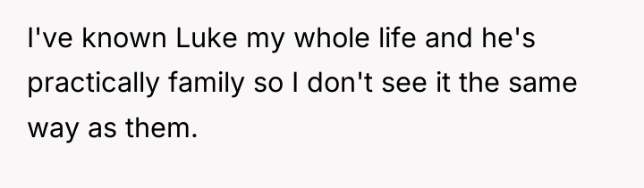 I've known Luke my whole life and he's practically family...