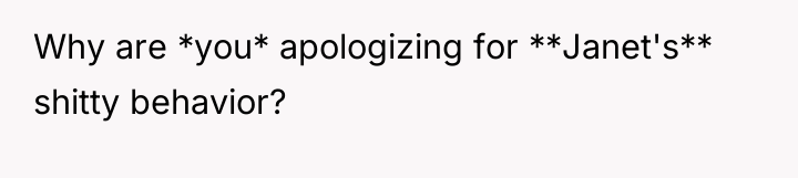 Why are *you* apologizing for **Janet's** shitty behavior?