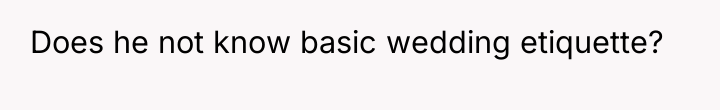 Does he not know basic wedding etiquette?