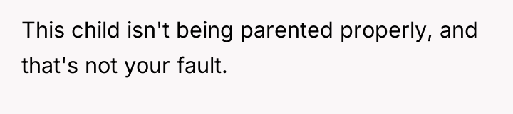 This child isn't being parented properly, and that's not your...