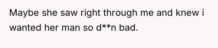 Maybe she saw right through me and knew i wanted...