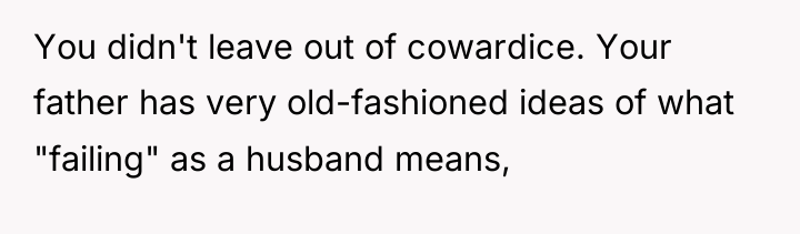 You didn't leave out of cowardice. Your father has very...