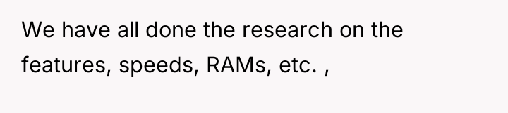 We have all done the research on the features, speeds,...
