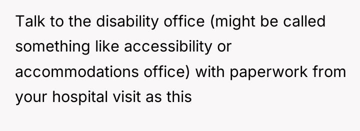 Talk to the disability office (might be called something like...