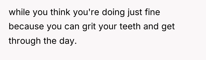 while you think you're doing just fine because you can...