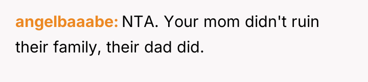 angelbaaabe NTA. Your mom didn't ruin their family, their dad...