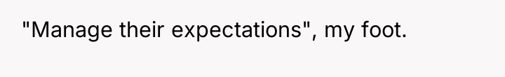 "Manage their expectations", my foot.