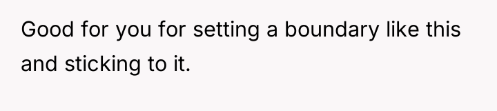 Good for you for setting a boundary like this and...
