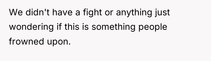 We didn't have a fight or anything just wondering if...