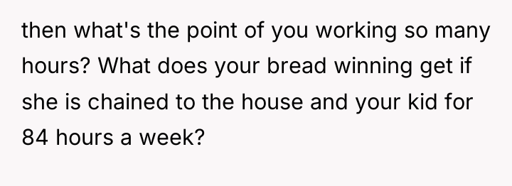 then what's the point of you working so many hours?...