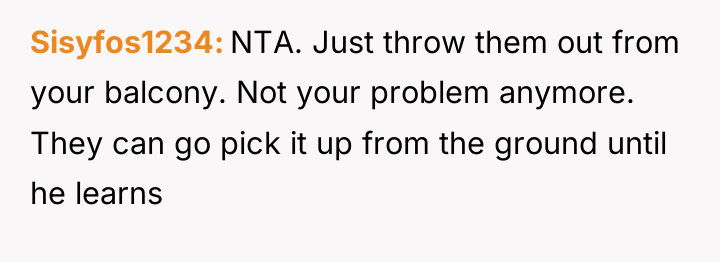 Sisyfos1234 NTA. Just throw them out from your balcony. Not...