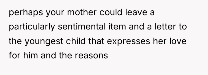 perhaps your mother could leave a particularly sentimental item and...