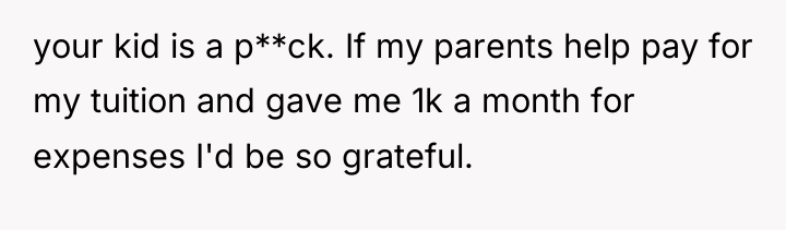 your kid is a p**ck. If my parents help pay...