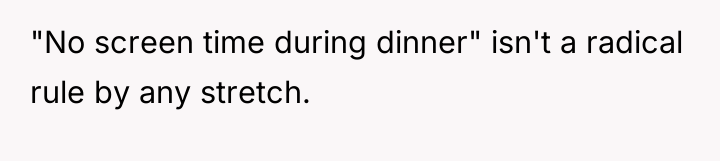 "No screen time during dinner" isn't a radical rule by...