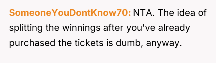 SomeoneYouDontKnow70 NTA. The idea of splitting the winnings after you've...
