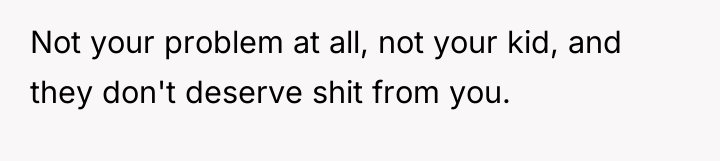 Not your problem at all, not your kid, and they...