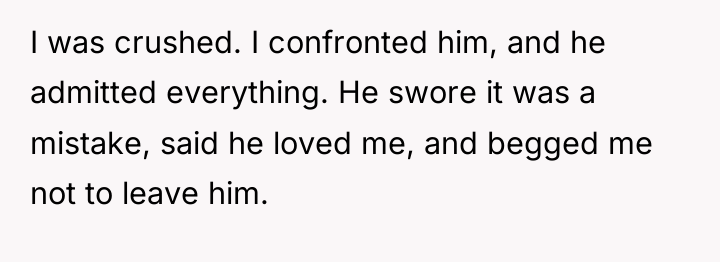 I was crushed. I confronted him, and he admitted everything....