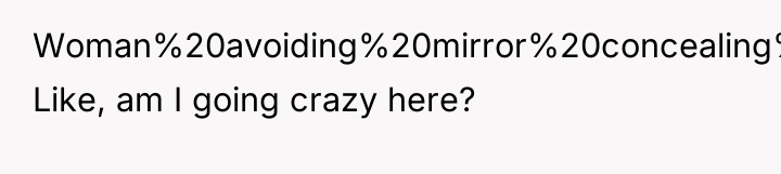 Woman%20avoiding%20mirror%20concealing%20true%20self%20for%20wedding&_cid=ja,r,birth&autoCreate=1)**.** Like, am I going crazy here?