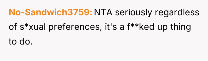 No-Sandwich3759 NTA seriously regardless of s*xual preferences, it's a f**ked...