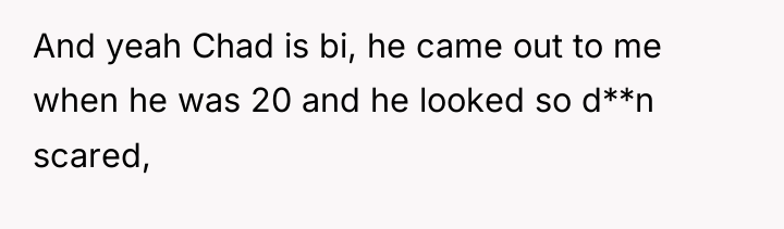 And yeah Chad is bi, he came out to me...