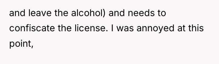 and leave the alcohol) and needs to confiscate the license....