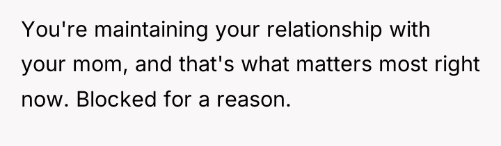 You're maintaining your relationship with your mom, and that's what...
