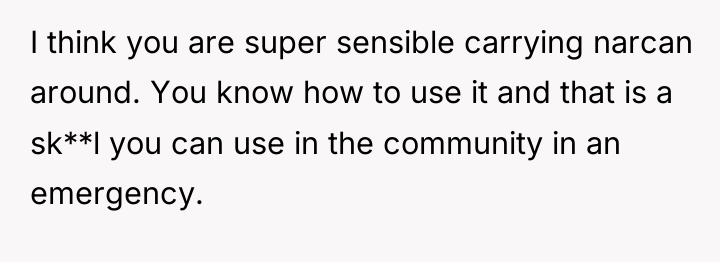 I think you are super sensible carrying narcan around. You...