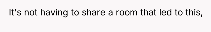 It's not having to share a room that led to...
