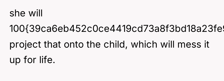 she will 100{39ca6eb452c0ce4419cd73a8f3bd18a23fe95ab4febb092bc2ab1b542eeea82f} project that onto the child, which will...
