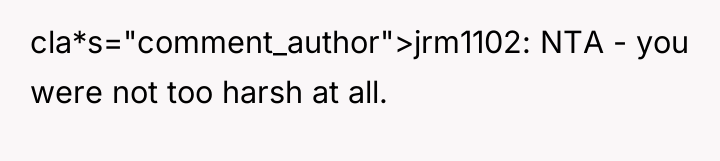 cla*s="comment_author">jrm1102: NTA - you were not too harsh at all.