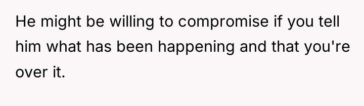 He might be willing to compromise if you tell him...