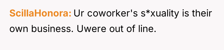 ScillaHonora Ur coworker's s*xuality is their own business. Uwere out...
