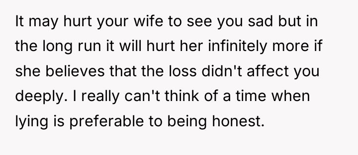 It may hurt your wife to see you sad but...