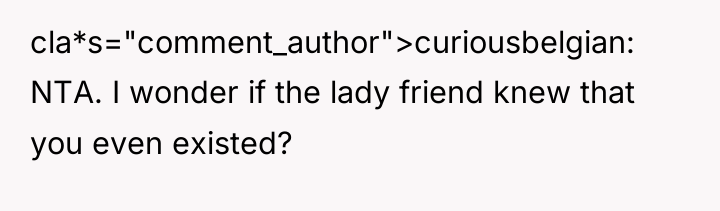 cla*s="comment_author">curiousbelgian: NTA. I wonder if the lady friend knew that...