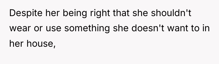 Despite her being right that she shouldn't wear or use...