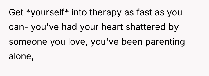 Get *yourself* into therapy as fast as you can- you've...
