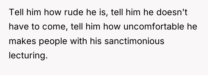 Tell him how rude he is, tell him he doesn't...