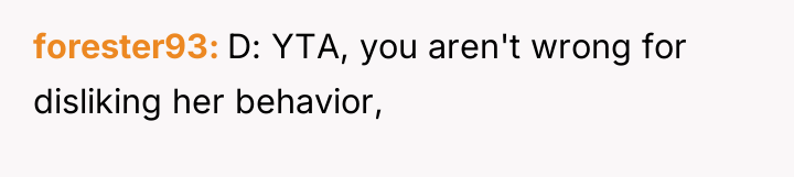 forester93 D: YTA, you aren't wrong for disliking her behavior,