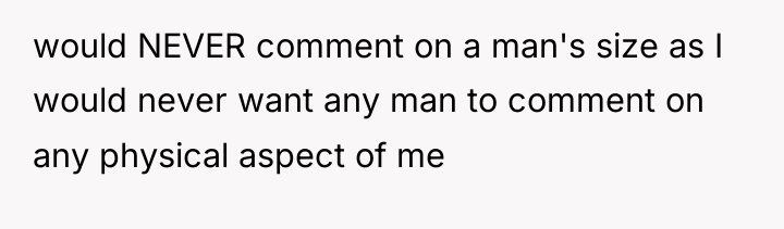 would NEVER comment on a man's size as I would...