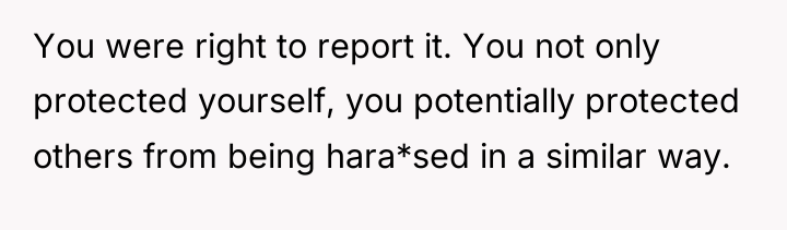 You were right to report it. You not only protected...