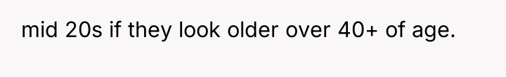 mid 20s if they look older over 40+ of age.