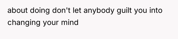 about doing don't let anybody guilt you into changing your...