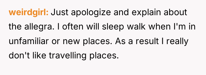 weirdgirl Just apologize and explain about the allegra. I often...