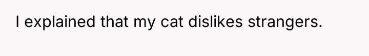 I explained that my cat dislikes strangers.
