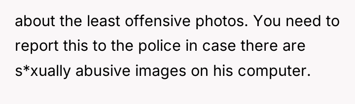 about the least offensive photos. You need to report this...