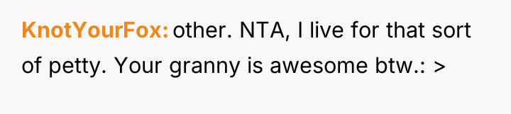 KnotYourFox other. NTA, I live for that sort of petty....