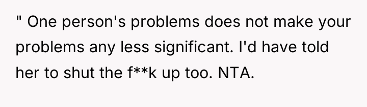 " One person's problems does not make your problems any...