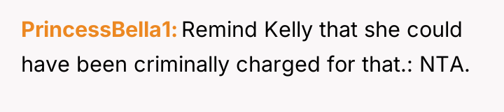 PrincessBella1 Remind Kelly that she could have been criminally charged...