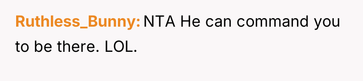 Ruthless_Bunny NTA He can command you to be there. LOL.