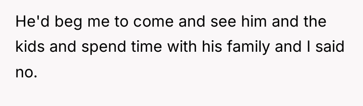 He'd beg me to come and see him and the...